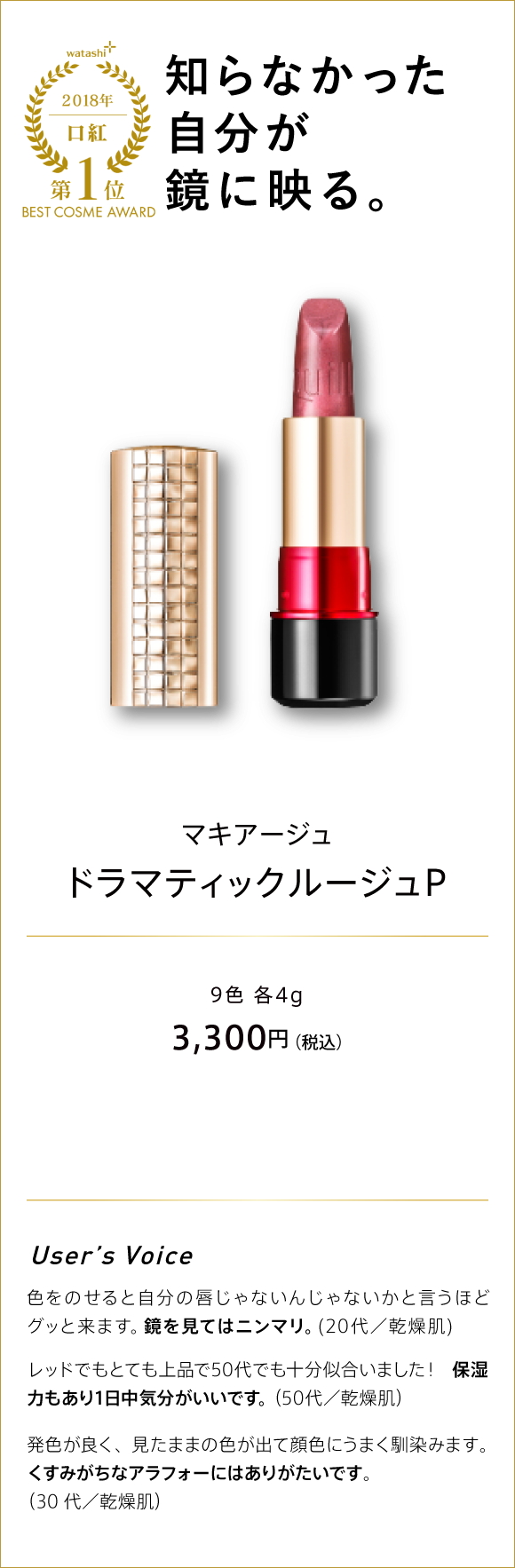 watashi+ 2018 口紅 第1位 BEST COSME AWARD 知らなかった自分が鏡に映る。 マキアージュ ドラマティックルージュP 9色 各4g 3,300円(税込)