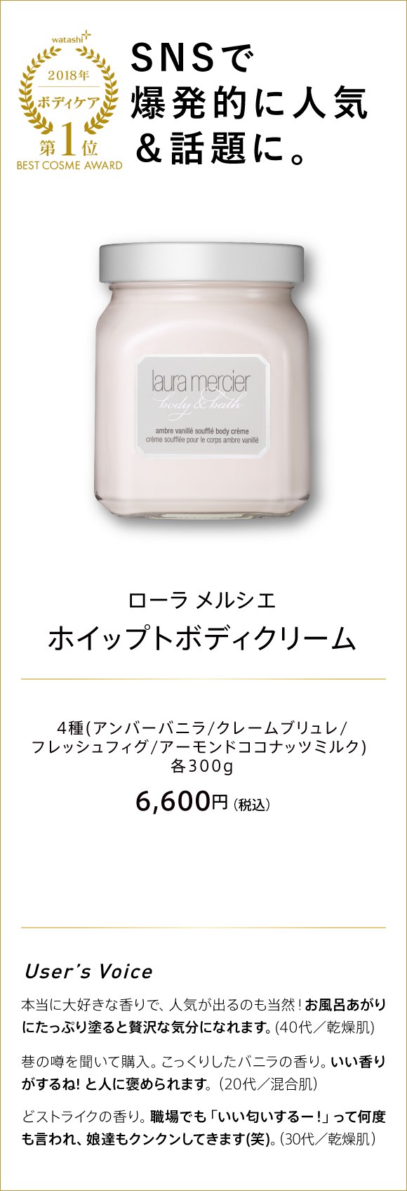 watashi+ 2018 ボディケア 第1位 BEST COSME AWARD 人類モテの香り!と人気＆話題に。 ローラ メルシエ ホイップトボディクリーム 4種(アンバーバニラ/クレームブリュレ/フレッシュフィグ/アーモンドココナッツミルク) 各300g 6,600円(税込)