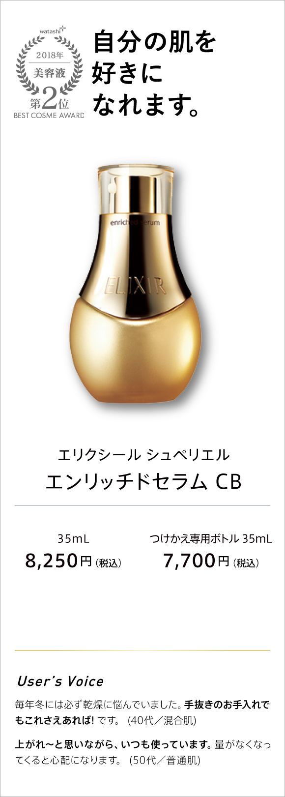 watashi+ 2018 美容液 第2位 BEST COSME AWARD 自分の肌を好きになれます。 エリクシール シュペリエル エンリッチドセラム CB 25ml 8,250(税込) 付け替え専用ボトル 35ml 7,650円(税込)