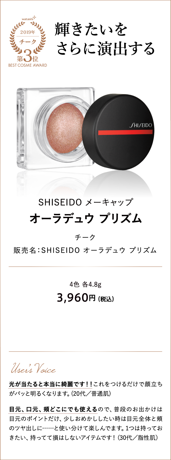 チーク部門3位 輝きたいをさらに演出する SHISEIDO メーキャップ オーラデュウ プリズム 販売名：ＳＨＩＳＥＩＤＯ オーラデュウ プリズム 4色 各4.8g 3,960円 （税込）