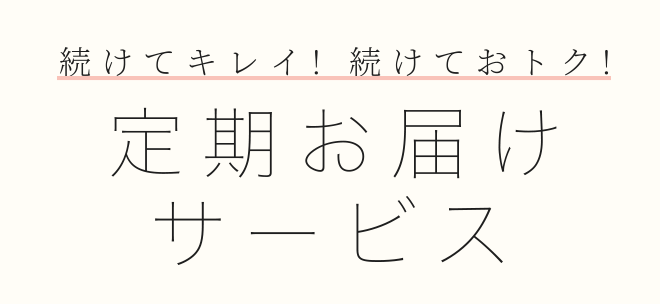 続けてキレイ! 続けておトク!定期お届けサービス