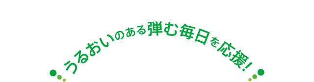 うるおいのある弾む毎日を応援！