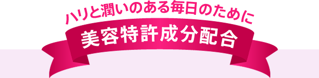 ハリと潤いのある毎日のために。美容特許成分配合