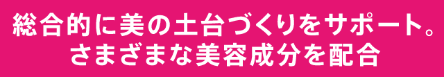 総合的に美の土台づくりをサポート。さまざまな美容成分を配合