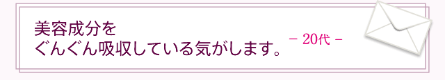 美容成分をぐんぐん吸収している気がします。20代