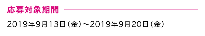 応募対象期間 2019年9月13日（金）～2019年9月20日（金）