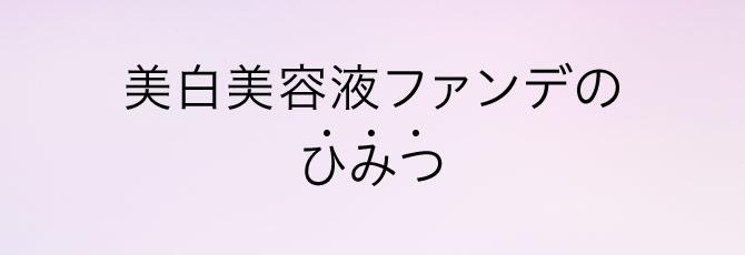 美白美容液ファンデのひみつ