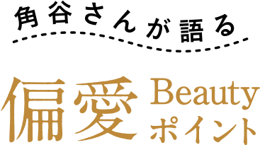 角谷さんが語る 偏愛 Beauty ポイント