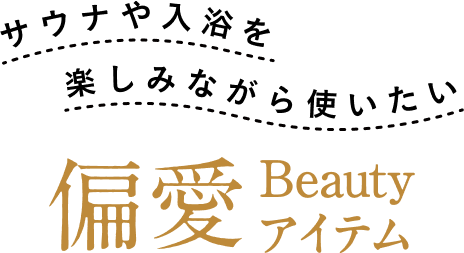 サウナや入浴を 楽しみながら使いたい 偏愛 Beauty アイテム