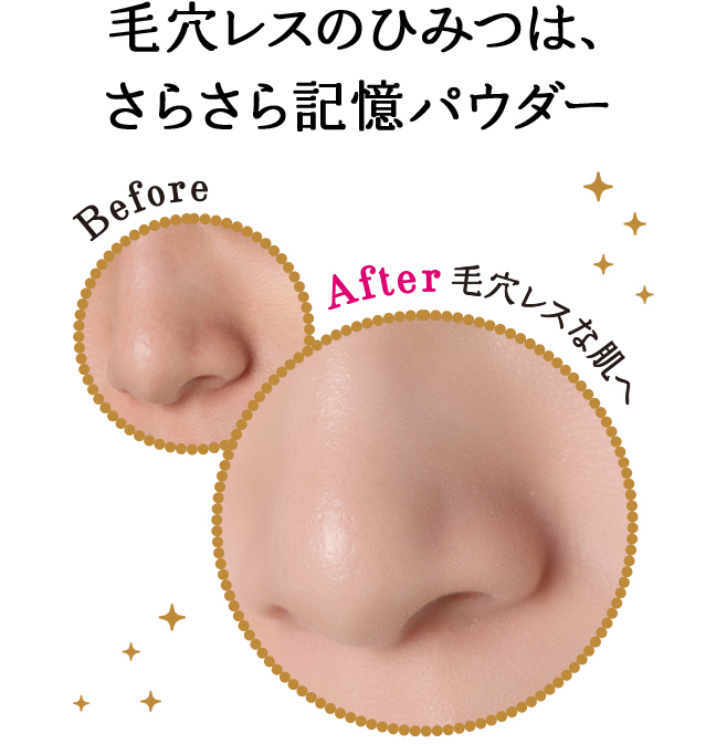 毛穴レスのひみつは、さらさら記憶パウダー Before After 毛穴レスな肌へ