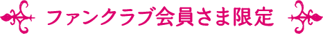 ファンクラブ会員さま限定