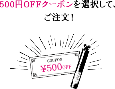 500円OFFクーポンを選択して、ご注文！