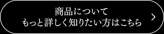商品についてもっと詳しく知りたい方はこちら