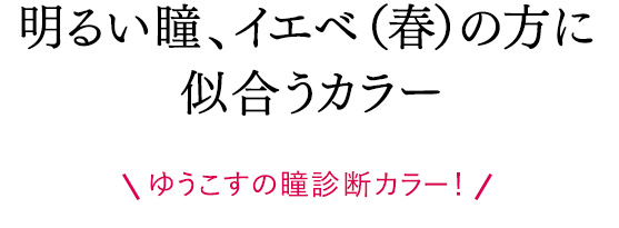明るい瞳、イエベ（春）の方に似合うカラー ゆうこすの瞳診断カラー！