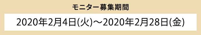 モニター募集期間 2020年2月4日（火）～2020年2月28日（金）