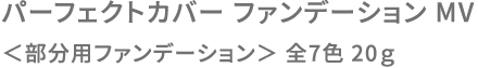 パーフェクトカバー ファンデーション MV ＜部分用ファンデーション＞ 全7色 20ｇ