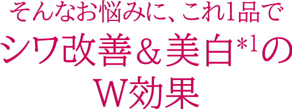 そんなお悩みに、これ１品でシワ改善&美白*1のW効果