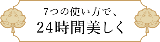 7つの使い方で、24時間美しく