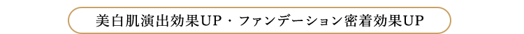美白肌演出効果UP・ファンデーション密着効果UP