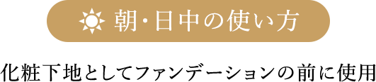 朝・日中の使い方 化粧下地としてファンデーションの前に使用
