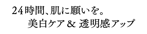 24時間、肌に願いを美白ケア＆透明感アップ