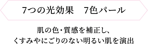 7つの光効果 7色パール 肌の色・質感を補正し、くすみやにごりのない明るい肌を演出