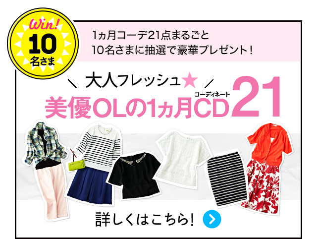 Win！10名さま 1ヵ月コーデ21点まるごと10名さまに抽選で豪華プレゼント！大人フレッシュ 美優OLの1ヵ月CDコーディネート21 詳しくはこちら！