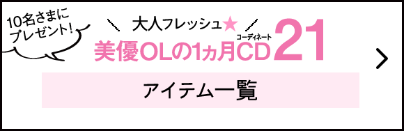 10名さまにプレゼント！大人フレッシュ 美優OLの1ヵ月CDコーディネート21 アイテム一覧