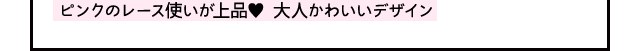 ピンクのレース使いが上品 大人かわいいデザイン