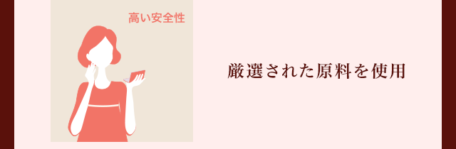 高い安全性 厳選された原料を使用