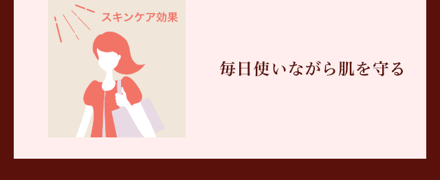 スキンケア効果 毎日使いながら肌を守る