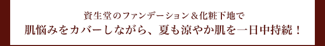 資生堂のファンデーション＆化粧下地で肌悩みをカバーしながら、夏も涼やか肌を一日中持続！