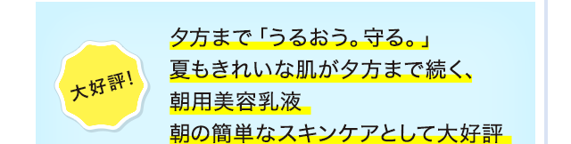 大好評！夕方まで「うるおう。守る。」夏もきれいな肌が夕方まで続く、朝用美容乳液 朝の簡単なスキンケアとして大好評