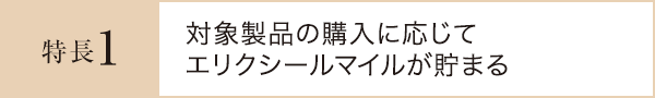 特長1：対象製品の購入に応じてエリクシールマイルが貯まる