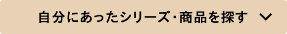 自分にあったシリーズ・商品を探す