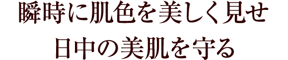 瞬時に肌色を美しく見せ 日中の美肌を守る