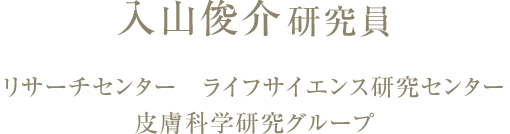 入山俊介研究員 リサーチセンター ライフサイエンス研究センター 皮膚科学研究グループ