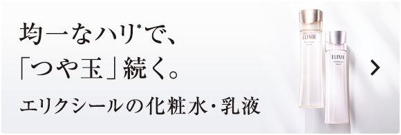 均一なハリ*で、「つや玉」続く。 エリクシールの化粧水・乳液
