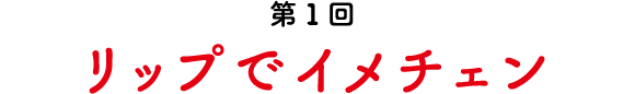 第1回 リップでイメチェン