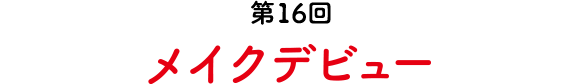 第16回 メイクデビュー