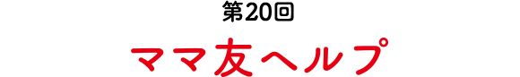 第20回 ママ友ヘルプ