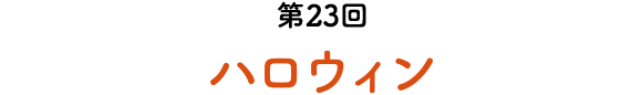 第23回 ハロウィン