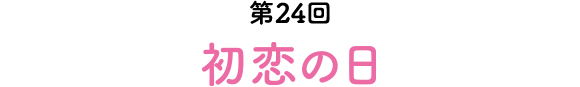 第24回 初恋の日