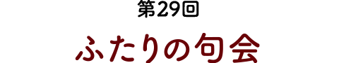 第29回　ふたりの句会