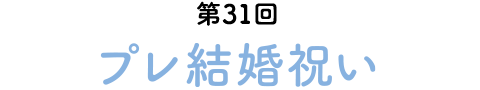 第31回　プレ結婚祝い