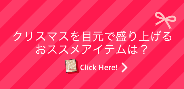 クリスマスを目元で盛り上げるおススメアイテムは？ Click Here!