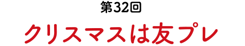第32回　クリスマスは友プレ
