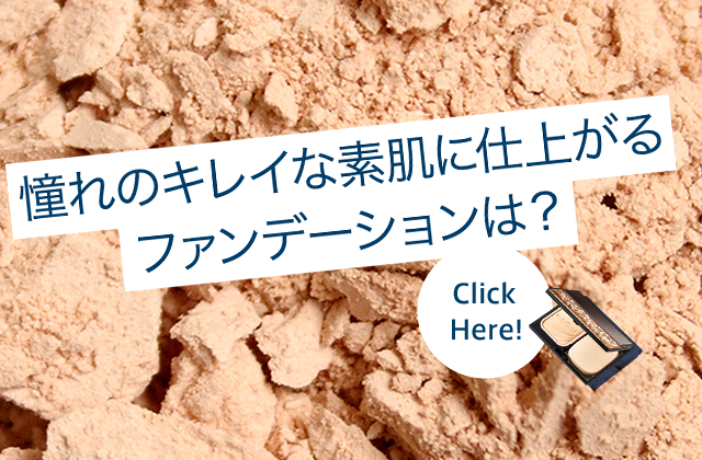 憧れのキレイな素肌に仕上がるファンデーションは？ Click Here!