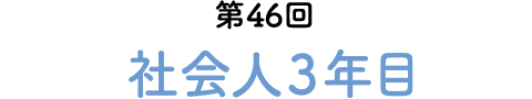 第46回 社会人3年目