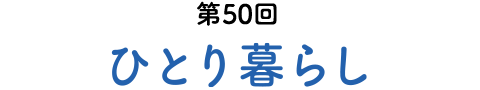 第50回 ひとり暮らし